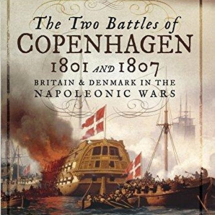 The Two Battles of Copenhagen 1801 and 1807: Britain and Denmark in the Napoleonic Wars