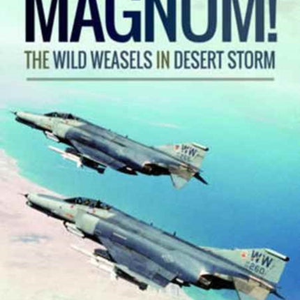 Magnum! The Wild Weasels in Desert Storm: The Elimination of Iraq's Air Defence