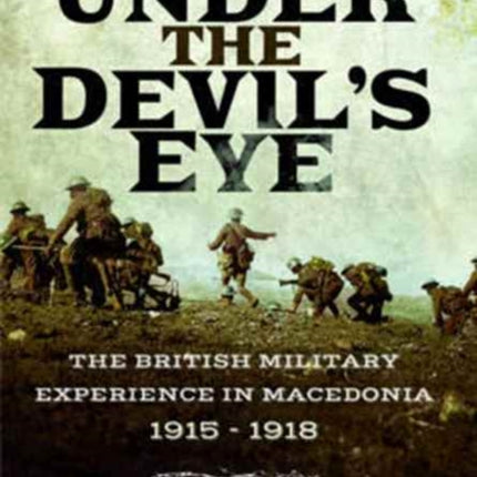 Under the Devil's Eye: The British Military Experience in Macedonia 1915 - 1918