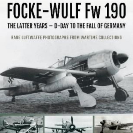 FOCKE-WULF Fw 190: The Latter Years - Prototypes to the Fall of Germany