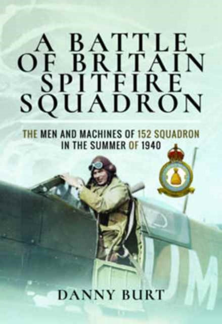 A Battle of Britain Spitfire Squadron: The Men and Machines of 152 Squadron in the Summer of 1940