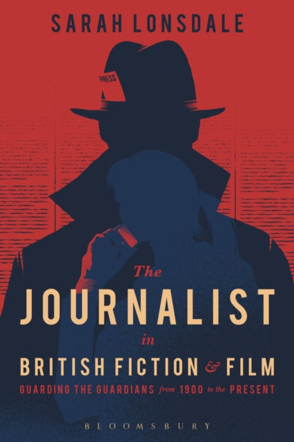 The Journalist in British Fiction and Film: Guarding the Guardians from 1900 to the Present