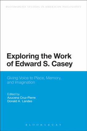 Exploring the Work of Edward S Casey Giving Voice to Place Memory and Imagination Bloomsbury Studies in American Philosophy
