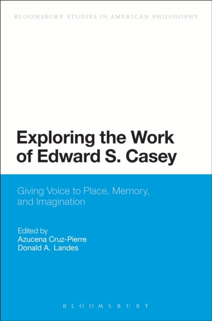 Exploring the Work of Edward S Casey Giving Voice to Place Memory and Imagination Bloomsbury Studies in American Philosophy