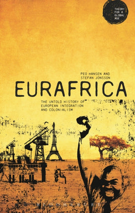 Eurafrica The Untold History of European Integration and Colonialism Theory for a Global Age Series