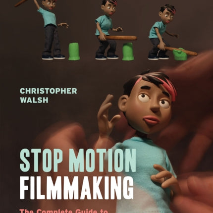 Stop Motion Filmmaking: The Complete Guide to Fabrication and Animation