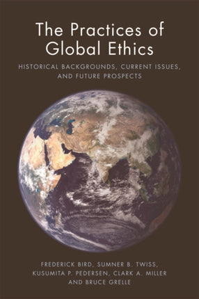 The Practices of Global Ethics: Historical Backgrounds, Current Issues, and Future Prospects