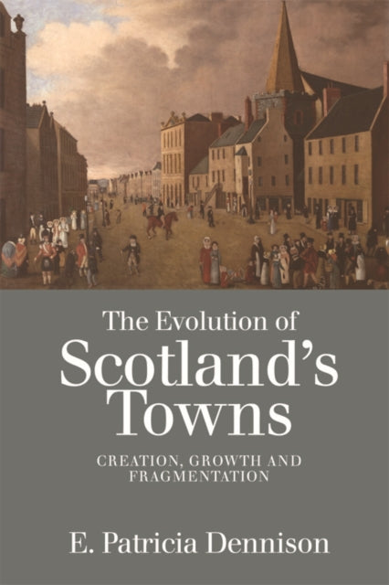 The Evolution of Scotland's Towns: Creation, Growth and Fragmentation