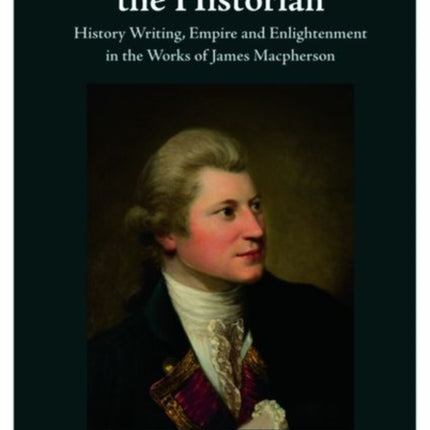 Macpherson the Historian: History Writing, Empire and Enlightenment in the Works of James Macpherson