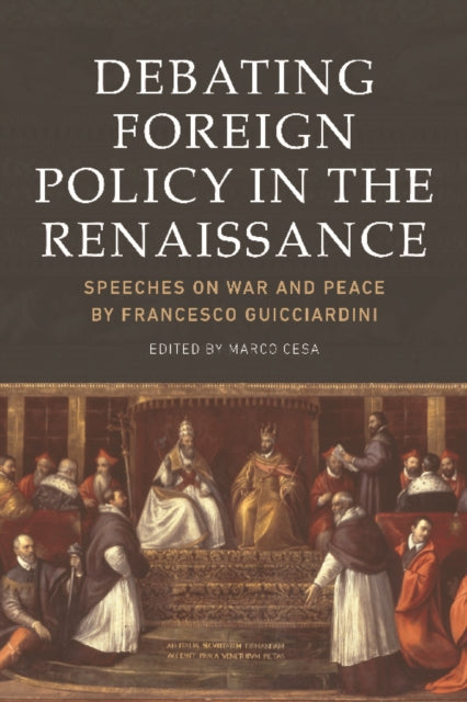 Debating Foreign Policy in the Renaissance: Speeches on War and Peace by Francesco Guicciardini