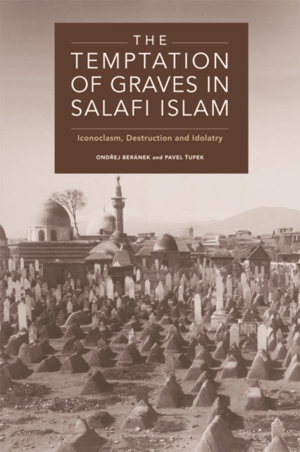 The Temptation of Graves in Salafi Islam: Iconoclasm, Destruction and Idolatry