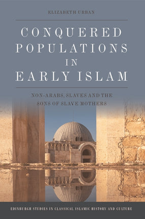 Conquered Populations in Early Islam: Non-Arabs, Slaves and the Sons of Slave Mothers