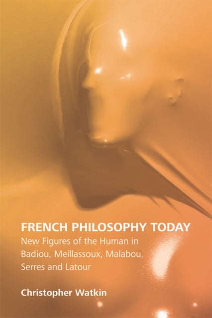 French Philosophy Today: New Figures of the Human in Badiou, Meillassoux, Malabou, Serres and Latour