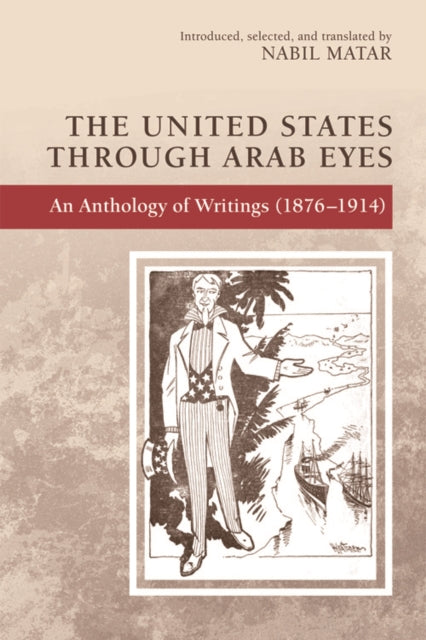 The United States Through Arab Eyes: An Anthology of Writings (1876-1914)