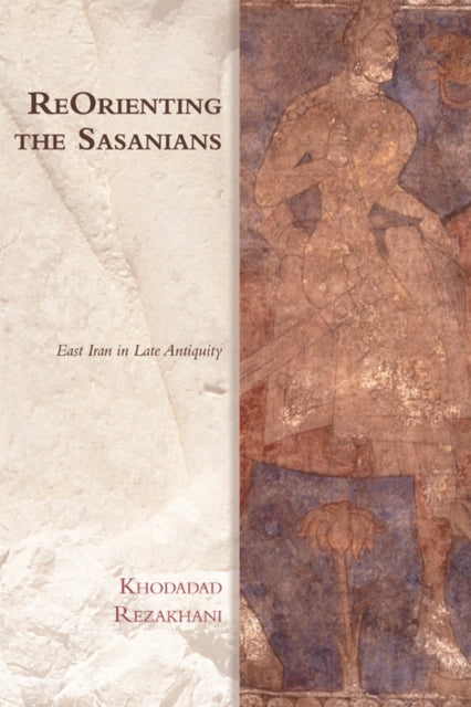 Reorienting the Sasanians: East Iran in Late Antiquity