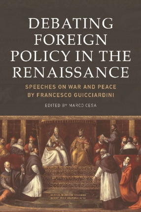 Debating Foreign Policy in the Renaissance: Speeches on War and Peace by Francesco Guicciardini