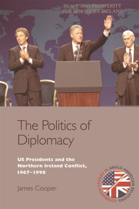 The Politics of Diplomacy: U.S. Presidents and the Northern Ireland Conflict, 1967-1998