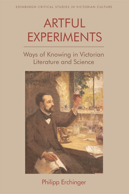 Artful Experiments: Ways of Knowing in Victorian Literature and Science