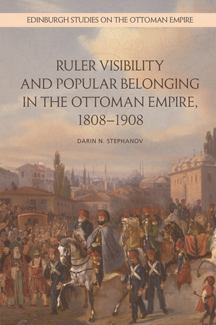 Ruler Visibility and Popular Belonging in the Ottoman Empire, 1808-1908