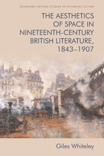 The Aesthetics of Space in Nineteenth Century British Literature, 1843-1907