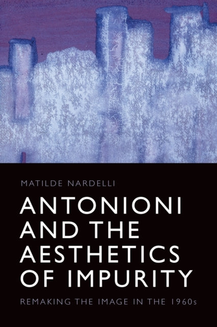 Antonioni and the Aesthetics of Impurity: Remaking the Image in the 1960s