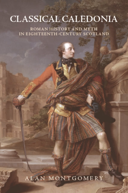 Classical Caledonia: Roman History and Myth in Eighteenth-Century Scotland