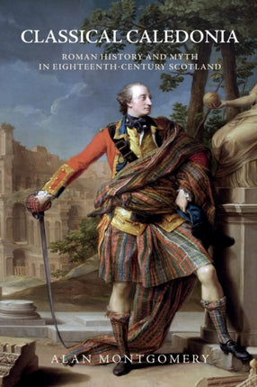 Classical Caledonia: Roman History and Myth in Eighteenth-Century Scotland