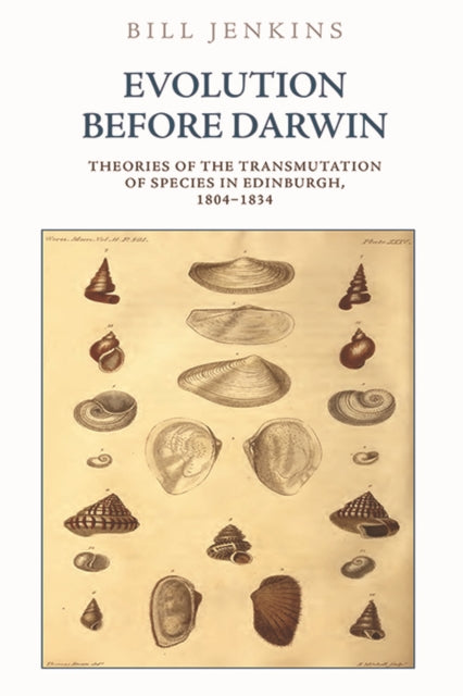 Evolution Before Darwin: Theories of the Transmutation of Species in Edinburgh, 1804 1834