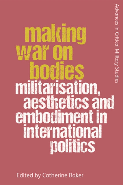 Making War on Bodies: Militarisation, Aesthetics and Embodiment in International Politics