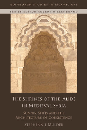 The Shrines of the 'Alids in Medieval Syria: Sunnis, Shi'is and the Architecture of Coexistence