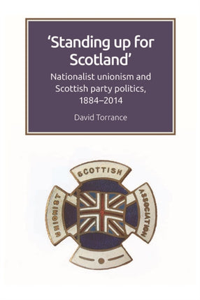 Standing Up for Scotland: Nationalist Unionism and Scottish Party Politics, 1884-2014