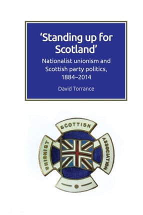 Standing Up for Scotland: Nationalist Unionism and Scottish Party Politics, 1884-2014