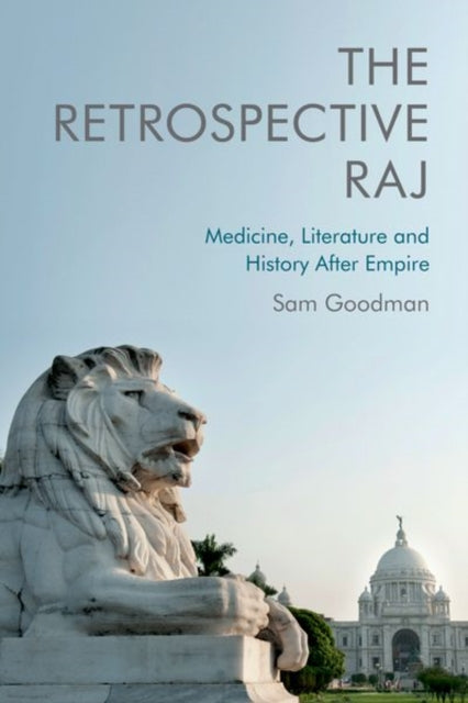 The Retrospective Raj: Medicine, Literature and History After Empire