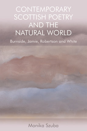 Contemporary Scottish Poetry and the Natural World: Burnside, Jamie, Robertson and White