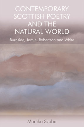 Contemporary Scottish Poetry and the Natural World: Burnside, Jamie, Robertson and White