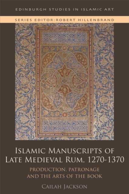 Islamic Manuscripts of Late Medieval Rum, 1270-1370: Production, Patronage and the Arts of the Book