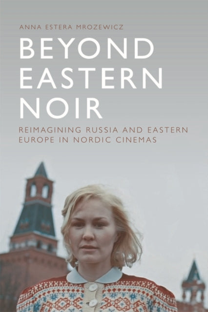 Beyond Eastern Noir: Reimagining Russia and Eastern Europe in Nordic Cinemas