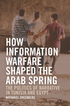 How Information Warfare Shaped the Arab Spring: The Politics of Narrative in Egypt and Tunisia