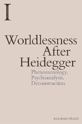 Worldlessness After Heidegger: Phenomenology, Psychoanalysis, Deconstruction