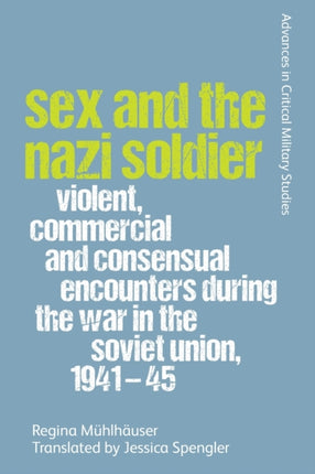 Sex and the Nazi Soldier: Violent, Commercial and Consensual Encounters During the War in the Soviet Union, 1941-45