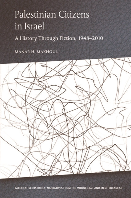 Palestinian Citizens of Israel: A History Through Fiction, 1948-2010