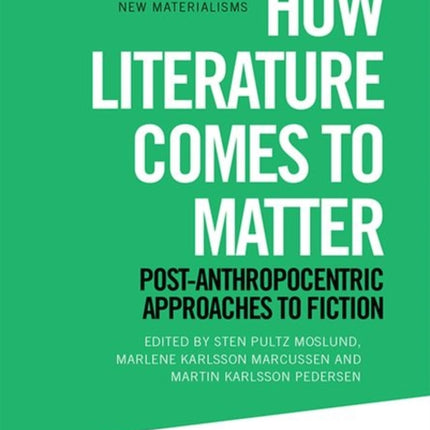 How Literature Comes to Matter: Post-Anthropocentric Approaches to Fiction