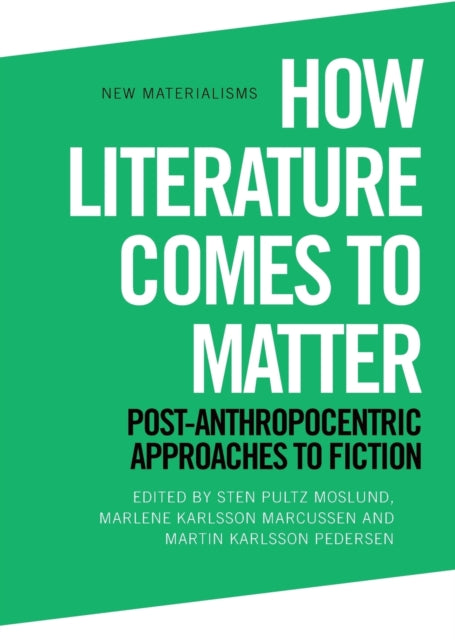 How Literature Comes to Matter: Post-Anthropocentric Approaches to Fiction