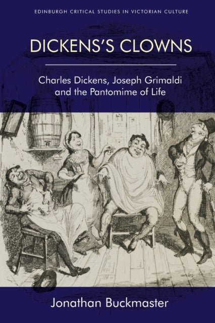 Dickens'S Clowns: Charles Dickens, Joseph Grimaldi and the Pantomime of Life