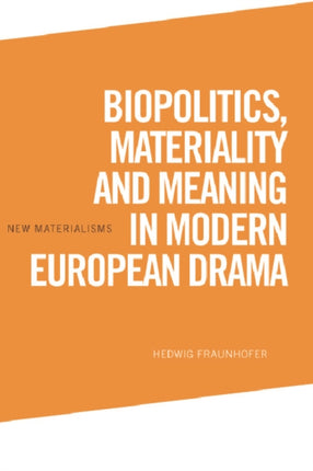 Biopolitics, Materiality and Meaning in Modern European Drama