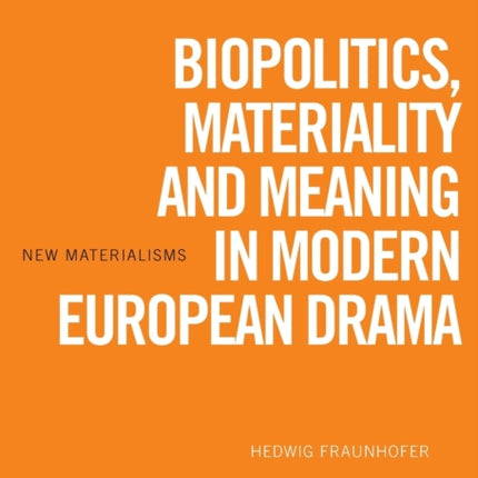 Biopolitics, Materiality and Meaning in Modern European Drama