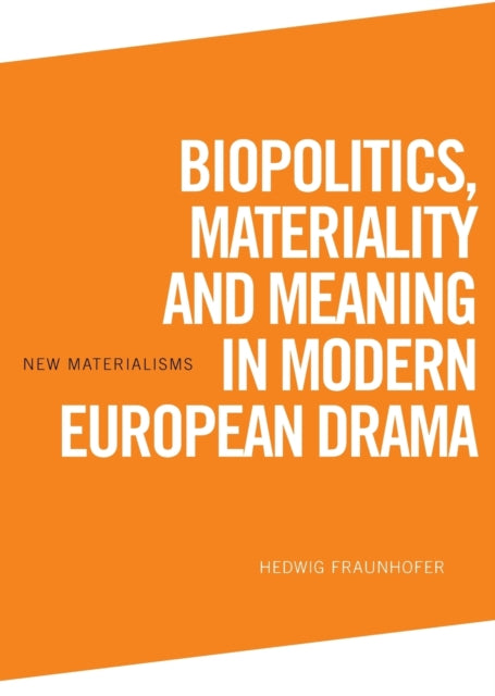 Biopolitics, Materiality and Meaning in Modern European Drama