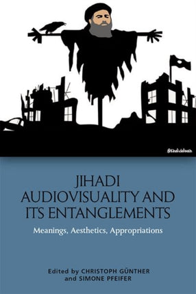 Jihadi Audiovisuality and its Entanglements: Meanings, Aesthetics, Appropriations