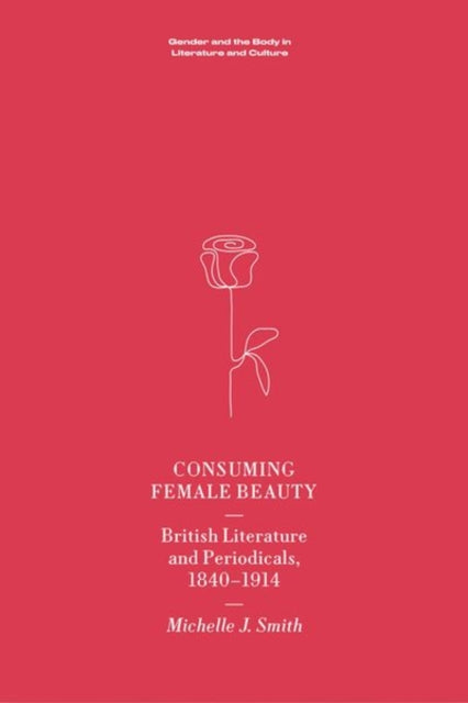 Consuming Female Beauty: British Literature and Periodicals, 1840-1914