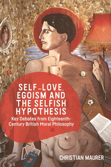 Self-Love, Egoism and the Selfish Hypothesis: Key Debates from Eighteenth-Century British Moral Philosophy